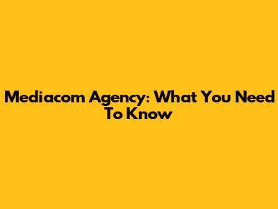 Mediacom Agency: What You Need To Know