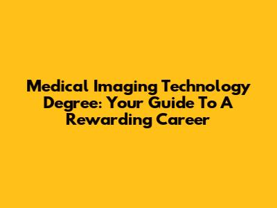 Medical Imaging Technology Degree: Your Guide To A Rewarding Career
