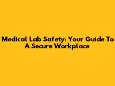 Medical Lab Safety: Your Guide To A Secure Workplace