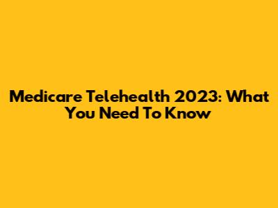 Medicare Telehealth 2023: What You Need To Know