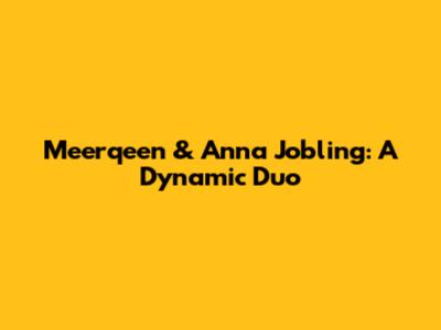 Meerqeen & Anna Jobling: A Dynamic Duo