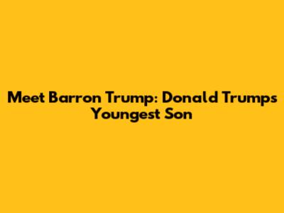 Meet Barron Trump: Donald Trump's Youngest Son