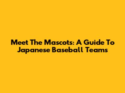 Meet The Mascots: A Guide To Japanese Baseball Teams