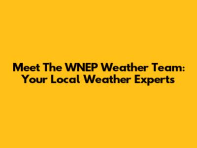 Meet The WNEP Weather Team: Your Local Weather Experts