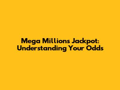 Mega Millions Jackpot: Understanding Your Odds