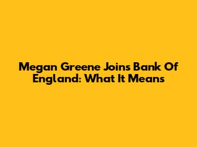 Megan Greene Joins Bank Of England: What It Means