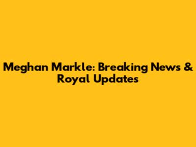 Meghan Markle: Breaking News & Royal Updates