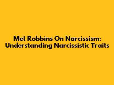 Mel Robbins On Narcissism: Understanding Narcissistic Traits