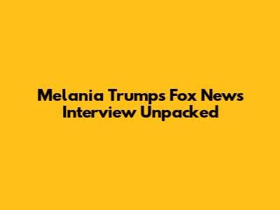 Melania Trump's Fox News Interview Unpacked