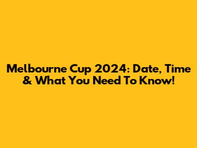 Melbourne Cup 2024: Date, Time & What You Need To Know!