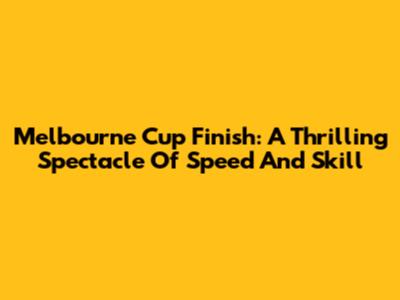 Melbourne Cup Finish: A Thrilling Spectacle Of Speed And Skill