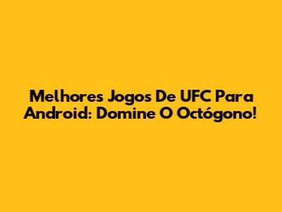 Melhores Jogos De UFC Para Android: Domine O Octógono!
