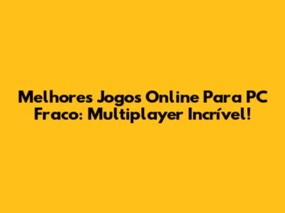Melhores Jogos Online Para PC Fraco: Multiplayer Incrível!