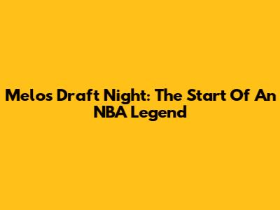 Melo's Draft Night: The Start Of An NBA Legend