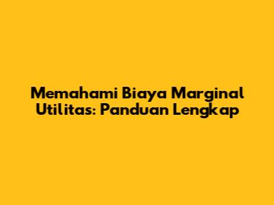Memahami Biaya Marginal Utilitas: Panduan Lengkap