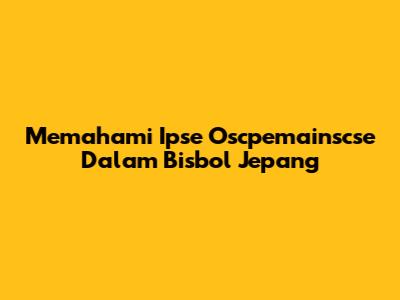Memahami Ipse Oscpemainscse Dalam Bisbol Jepang