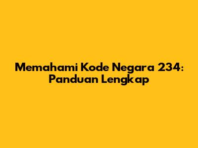 Memahami Kode Negara 234: Panduan Lengkap