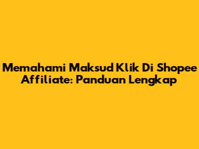 Memahami Maksud Klik Di Shopee Affiliate: Panduan Lengkap