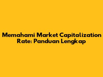 Memahami Market Capitalization Rate: Panduan Lengkap