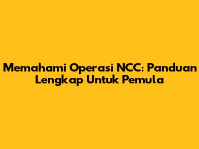 Memahami Operasi NCC: Panduan Lengkap Untuk Pemula