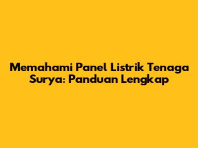 Memahami Panel Listrik Tenaga Surya: Panduan Lengkap