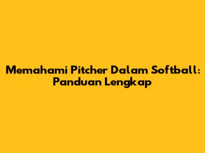 Memahami Pitcher Dalam Softball: Panduan Lengkap