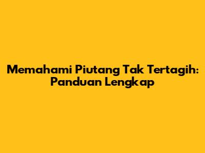 Memahami Piutang Tak Tertagih: Panduan Lengkap