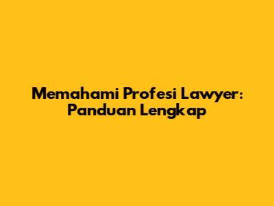 Memahami Profesi Lawyer: Panduan Lengkap