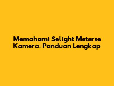 Memahami Selight Meterse Kamera: Panduan Lengkap
