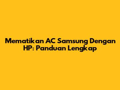 Mematikan AC Samsung Dengan HP: Panduan Lengkap