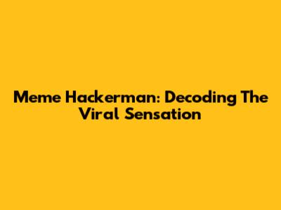 Meme Hackerman: Decoding The Viral Sensation