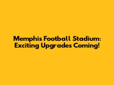 Memphis Football Stadium: Exciting Upgrades Coming!