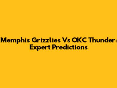 Memphis Grizzlies Vs OKC Thunder: Expert Predictions
