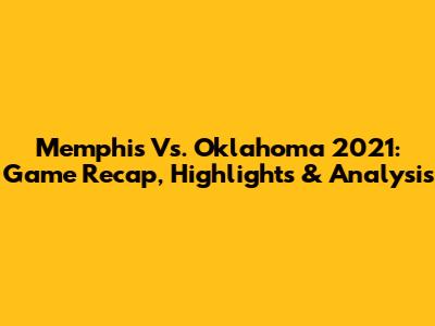 Memphis Vs. Oklahoma 2021: Game Recap, Highlights & Analysis