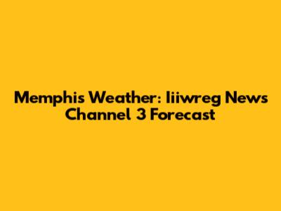 Memphis Weather: Iiiwreg News Channel 3 Forecast