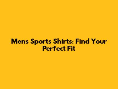 Men's Sports Shirts: Find Your Perfect Fit