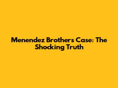 Menendez Brothers Case: The Shocking Truth