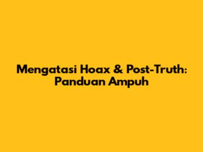 Mengatasi Hoax & Post-Truth: Panduan Ampuh