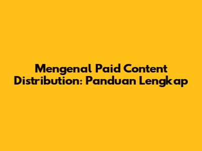 Mengenal Paid Content Distribution: Panduan Lengkap