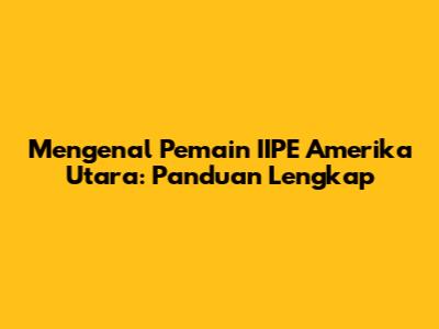 Mengenal Pemain IIPE Amerika Utara: Panduan Lengkap