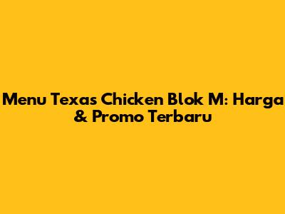 Menu Texas Chicken Blok M: Harga & Promo Terbaru