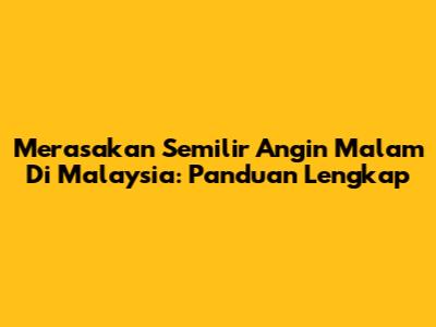 Merasakan Semilir Angin Malam Di Malaysia: Panduan Lengkap