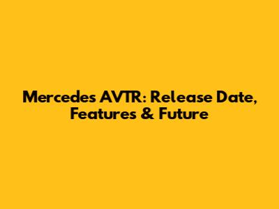 Mercedes AVTR: Release Date, Features & Future