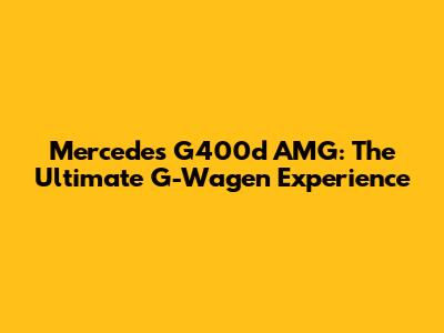 Mercedes G400d AMG: The Ultimate G-Wagen Experience