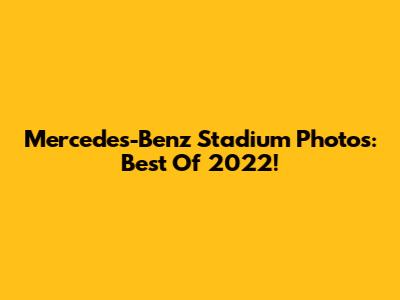 Mercedes-Benz Stadium Photos: Best Of 2022!