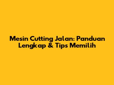 Mesin Cutting Jalan: Panduan Lengkap & Tips Memilih