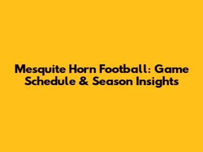 Mesquite Horn Football: Game Schedule & Season Insights