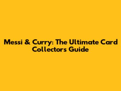 Messi & Curry: The Ultimate Card Collector's Guide