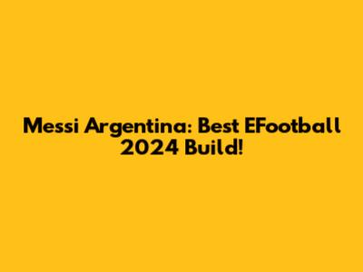 Messi Argentina: Best EFootball 2024 Build!