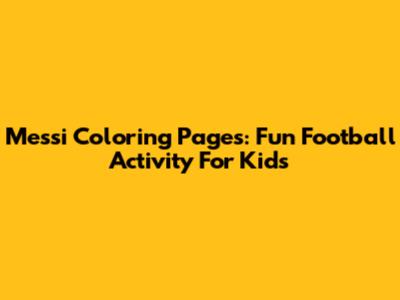 Messi Coloring Pages: Fun Football Activity For Kids
